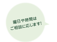 曜日や時間はご相談に応じます！