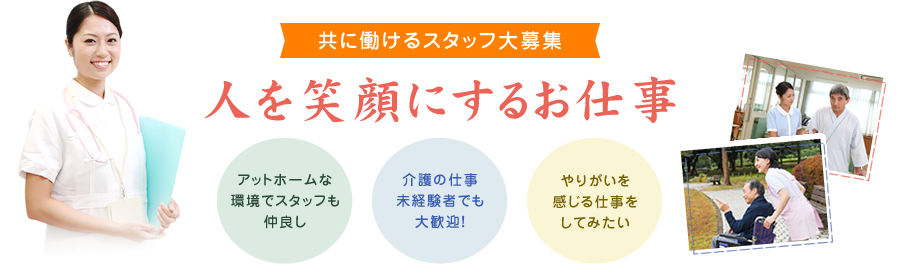 共に働けるスタッフ大募集　人を笑顔にするお仕事　アットホームな環境でスタッフも仲良し　介護の仕事未経験者でも大歓迎！　やりがいを感じる仕事をしてみたい